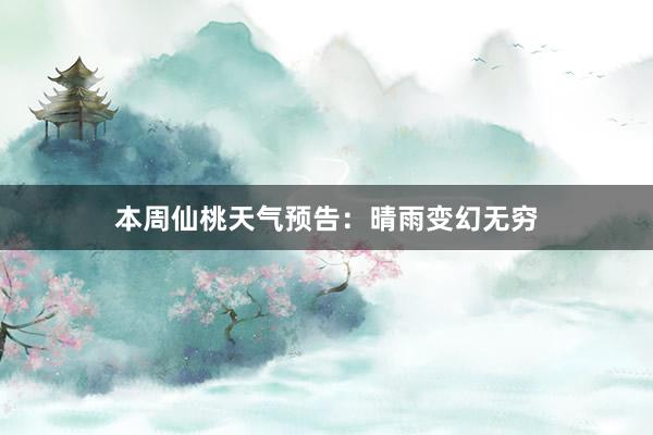 本周仙桃天气预告：晴雨变幻无穷